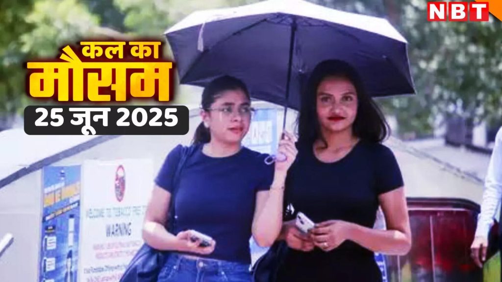 कल का मौसम 25 जून 2025: बारिश के लिए तैयार रहें! दिल्ली-NCR में अलर्ट, जानें आपके यहां कब पहुंच रहा मानसून